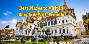 Best Places to Visit in Bangkok With Friends 