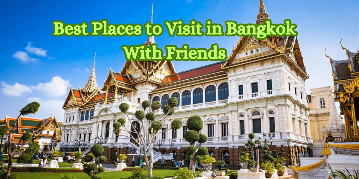 Best Places to Visit in Bangkok With Friends